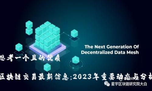 思考一个且的优质

区块链交易最新信息：2023年重要动态与分析