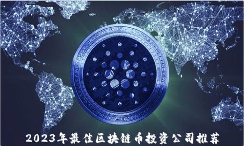 
2023年最佳区块链币投资公司推荐