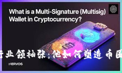 区块链行业领袖张：他如何塑造币圈的未来？