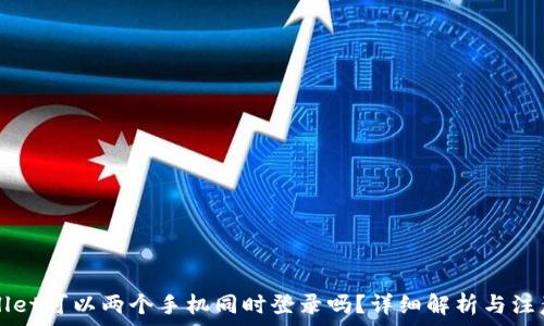  
TPWallet可以两个手机同时登录吗？详细解析与注意事项
