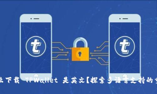 为什么下载 TPWallet 是英文？探索多语言支持的重要性