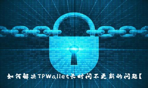 如何解决TPWallet长时间不更新的问题？