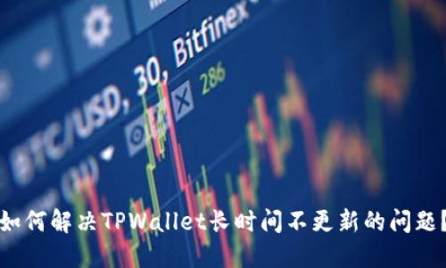 如何解决TPWallet长时间不更新的问题？