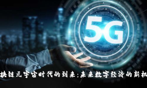 区块链元宇宙时代的到来：未来数字经济的新机遇