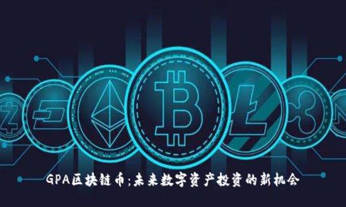 GPA区块链币：未来数字资产投资的新机会