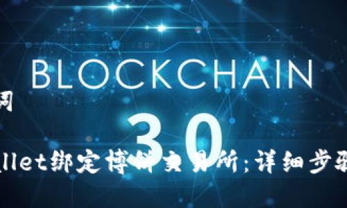 思考与关键词

如何用TPWallet绑定博饼交易所：详细步骤与注意事项