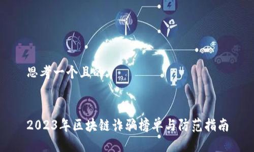 思考一个且的


2023年区块链诈骗榜单与防范指南