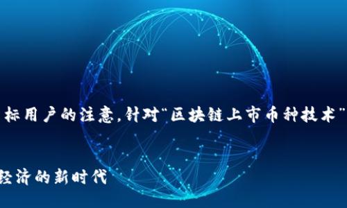 思考  
在搜索引擎时，需要，同时能够引起目标用户的注意。针对“区块链上市币种技术”的内容，以下是建议的和相关关键词。

  
区块链上市币种技术详解：推动数字经济的新时代