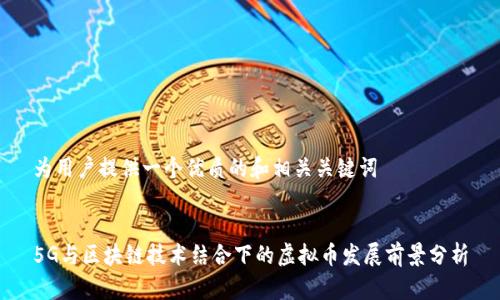 为用户提供一个优质的和相关关键词


5G与区块链技术结合下的虚拟币发展前景分析