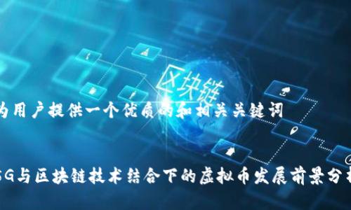 为用户提供一个优质的和相关关键词


5G与区块链技术结合下的虚拟币发展前景分析