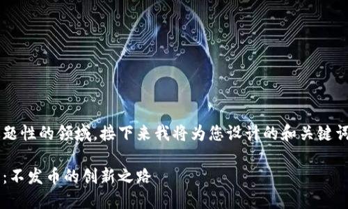这是一个极具前景和话题性的领域，接下来我将为您设计的和关键词，并详细阐述相关内容。

中国区块链技术的未来：不发币的创新之路