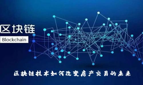 区块链技术如何改变房产交易的未来