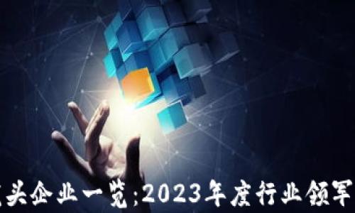 
最新区块链龙头企业一览：2023年度行业领军者及趋势分析