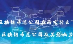 针对“区块链币总公司在南京什么”的建议南京
