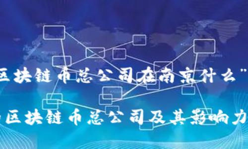 针对“区块链币总公司在南京什么”的建议

南京的区块链币总公司及其影响力探讨