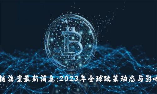 区块链法案最新消息：2023年全球政策动态与影响分析