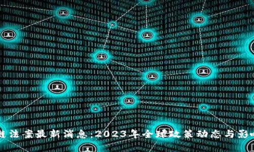 区块链法案最新消息：2023年全球政策动态与影响分析