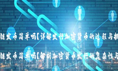 区块链发币简单吗？详解发行加密货币的过程与挑战

区块链发币简单吗？解析加密货币发行的复杂性与流程