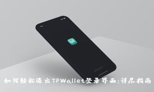 如何轻松退出TPWallet登录界面：详尽指南