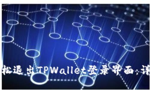如何轻松退出TPWallet登录界面：详尽指南