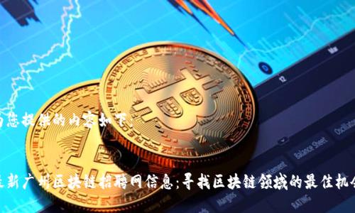 为您提供的内容如下：


最新广州区块链招聘网信息：寻找区块链领域的最佳机会