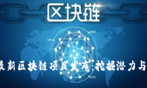 2023年最新区块链项目发布：挖掘潜力与前景分析