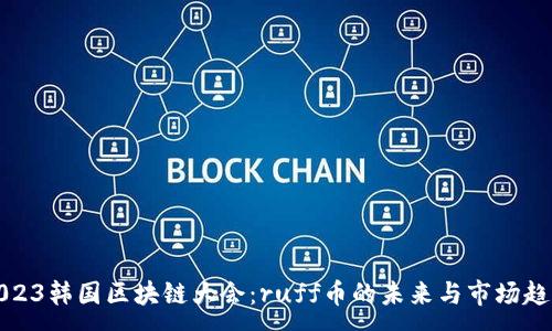 :

2023韩国区块链大会：ruff币的未来与市场趋势