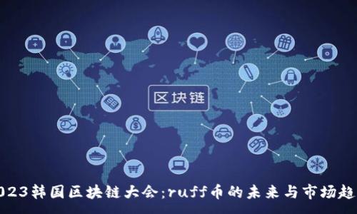 :

2023韩国区块链大会：ruff币的未来与市场趋势