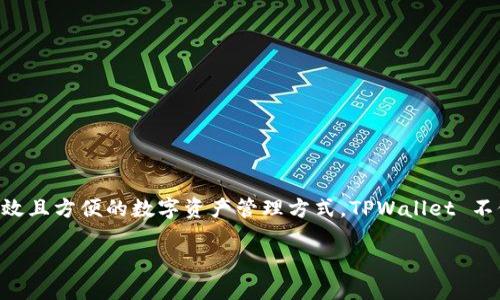 TPWallet 是一个基于区块链技术的数字资产钱包，主要用于管理、存储和交易各种加密货币。它的设计旨在为用户提供安全、高效且方便的数字资产管理方式。TPWallet 不仅支持多种加密货币，还提供了去中心化交易所 (DEX)、非同质化代币 (NFT) 市场等功能，为用户提供全面的区块链生态体验。

TPWallet：您的多功能区块链资产管理平台