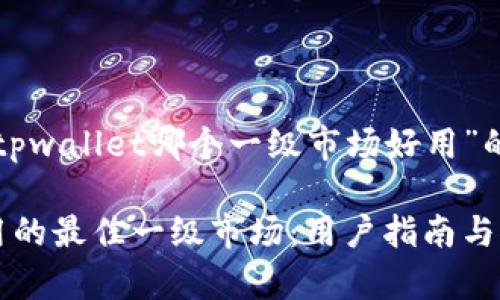 以下是关于“tpwallet哪个一级市场好用”的和相关内容：

tpwallet商用的最佳一级市场：用户指南与推荐