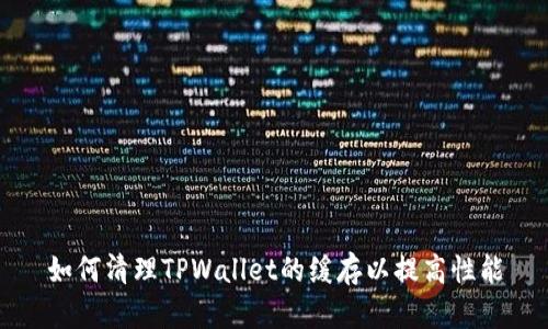 如何清理TPWallet的缓存以提高性能