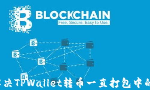 
如何解决TPWallet转币一直打包中的问题？