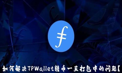 
如何解决TPWallet转币一直打包中的问题？