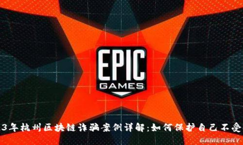 2023年杭州区块链诈骗案例详解：如何保护自己不受欺诈