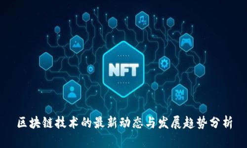区块链技术的最新动态与发展趋势分析