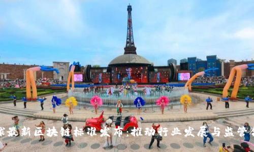 全球最新区块链标准发布：推动行业发展与监管合规