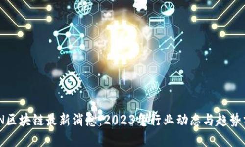 UNN区块链最新消息：2023年行业动态与趋势分析