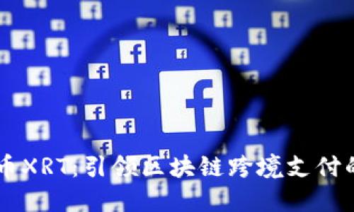 星瑞币XRT：引领区块链跨境支付的未来