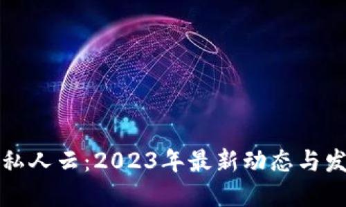 区块链私人云：2023年最新动态与发展趋势