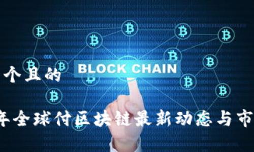 思考一个且的

2023年全球付区块链最新动态与市场分析