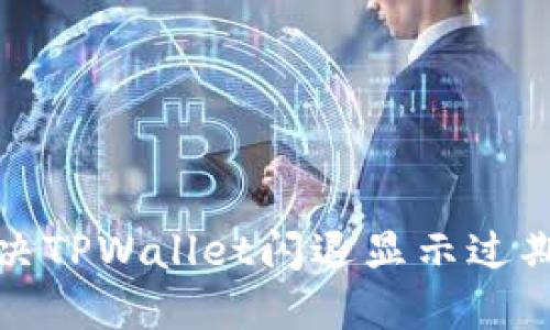 如何解决TPWallet闪退显示过期的问题