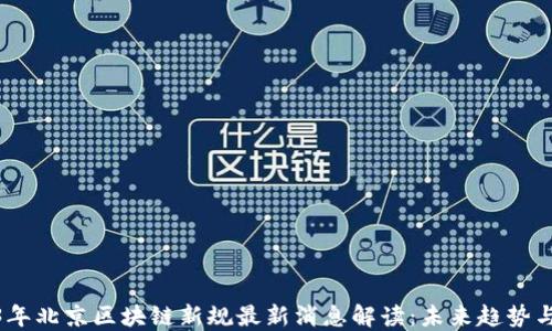 
2023年北京区块链新规最新消息解读：未来趋势与影响