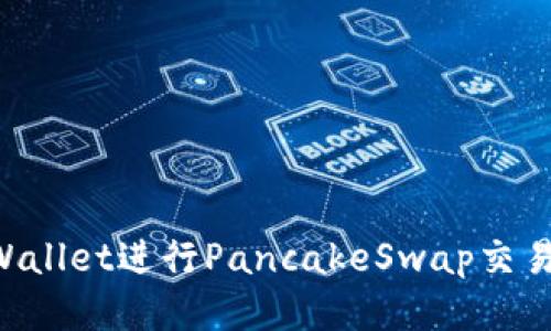 如何使用TPWallet进行PancakeSwap交易：全方位指南