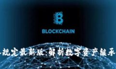 区块链继承规定最新版：解析数字资产继承的法