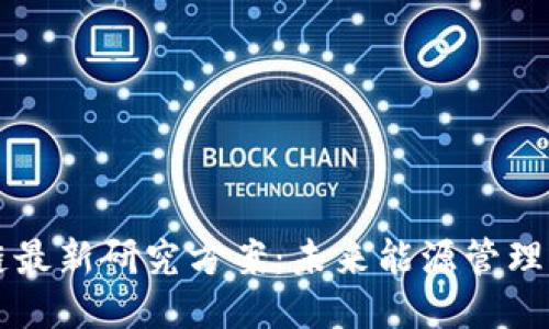 能源区块链最新研究方案：未来能源管理的创新路径