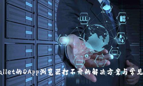 tpwallet的DApp浏览器打不开的解决方案与常见问题