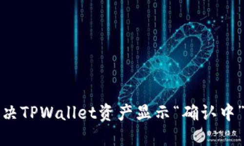 如何解决TPWallet资产显示“确认中”的问题