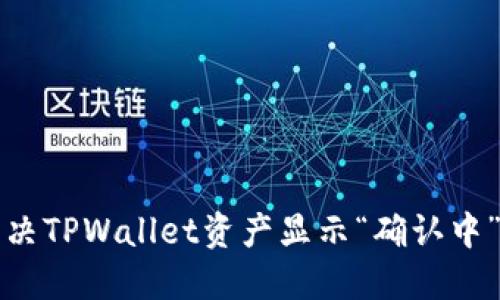 如何解决TPWallet资产显示“确认中”的问题