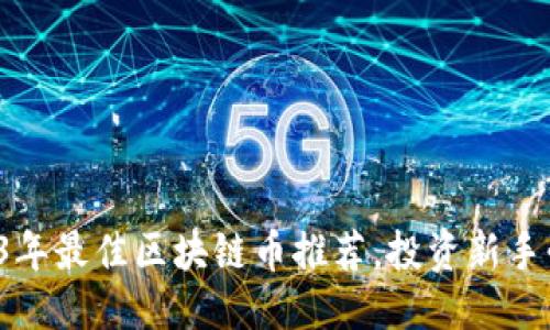 思考

2023年最佳区块链币推荐，投资新手必看！