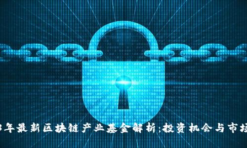 2023年最新区块链产业基金解析：投资机会与市场动态